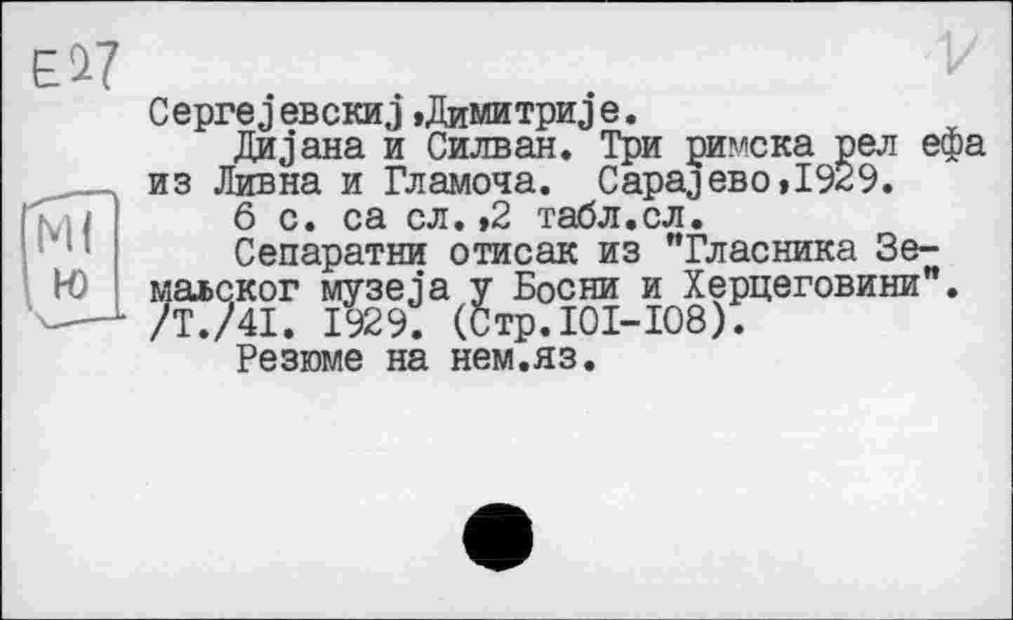 ﻿М(
К)
CeprejeBCKiij »Димитриев.
Дивана и Силван. Три римска рел ефа из Дивна и Гламоча. Сараево »1929.
6 с. са сл.»2 табл.сл.
Сепаратни отисак из "Гласника Зе-маьског музеja у Босни и Херцеговини". /Т./4І. 1929. (Стр.101-108).
Резюме на нем.яз.